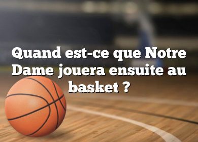 Quand est-ce que Notre Dame jouera ensuite au basket ?